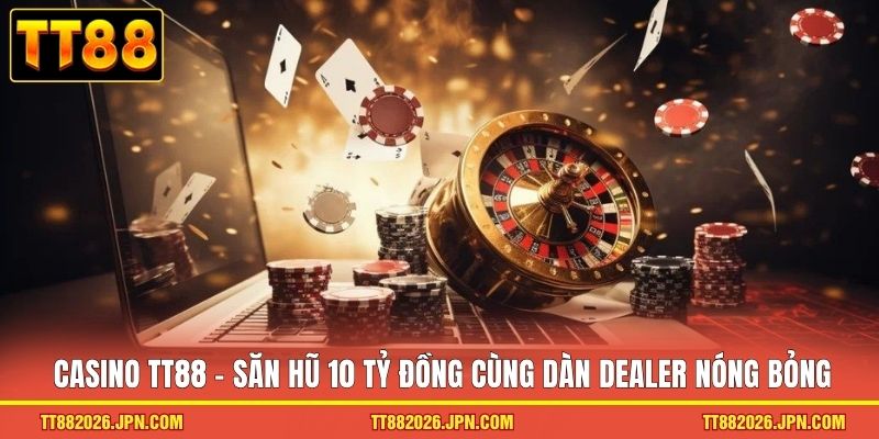 Casino TT88 - Săn hũ 10 tỷ đồng cùng dàn Dealer nóng bỏng