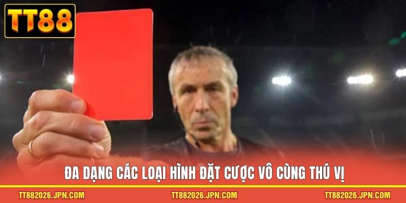 Đa dạng các loại hình đặt cược vô cùng thú vị